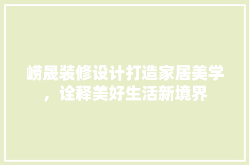 崂晟装修设计打造家居美学，诠释美好生活新境界