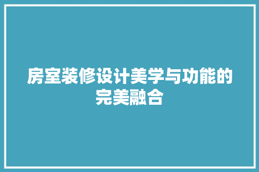 房室装修设计美学与功能的完美融合