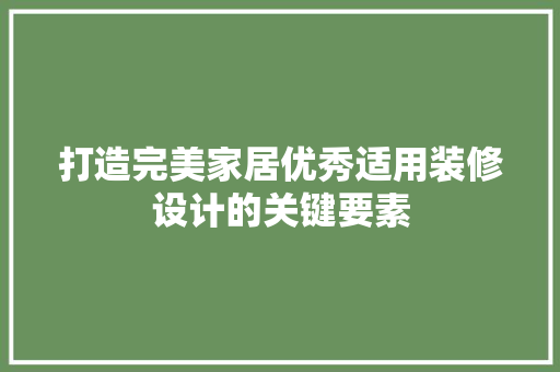 打造完美家居优秀适用装修设计的关键要素