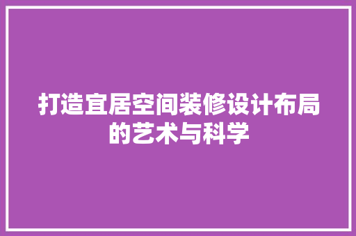 打造宜居空间装修设计布局的艺术与科学 施工技术