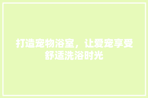 打造宠物浴室，让爱宠享受舒适洗浴时光