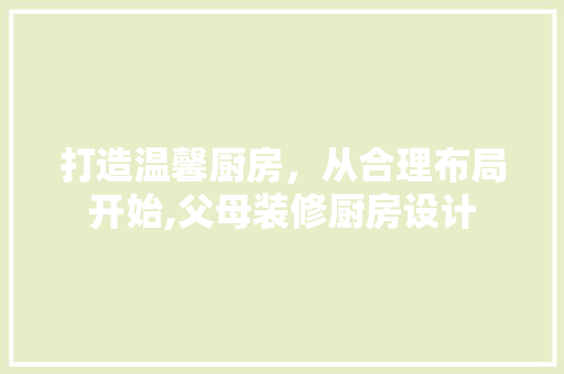 打造温馨厨房，从合理布局开始,父母装修厨房设计