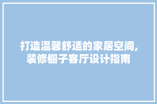 打造温馨舒适的家居空间,装修橱子客厅设计指南 常用设备