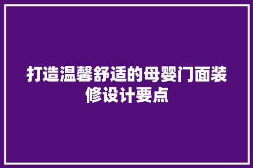打造温馨舒适的母婴门面装修设计要点