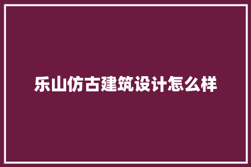 乐山仿古建筑设计怎么样 公共建筑设计