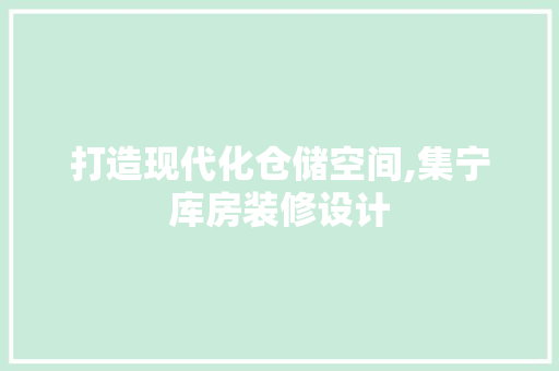 打造现代化仓储空间,集宁库房装修设计