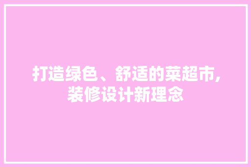 打造绿色、舒适的菜超市,装修设计新理念