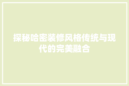 探秘哈密装修风格传统与现代的完美融合