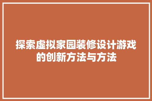 探索虚拟家园装修设计游戏的创新方法与方法 建筑法规