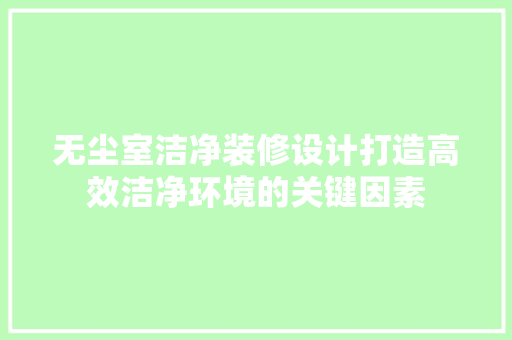 无尘室洁净装修设计打造高效洁净环境的关键因素