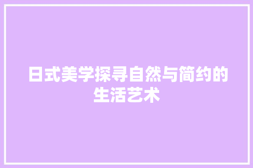 日式美学探寻自然与简约的生活艺术