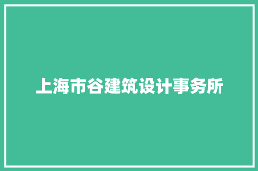 上海市谷建筑设计事务所 施工技术