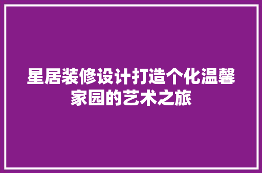 星居装修设计打造个化温馨家园的艺术之旅