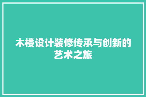 木楼设计装修传承与创新的艺术之旅