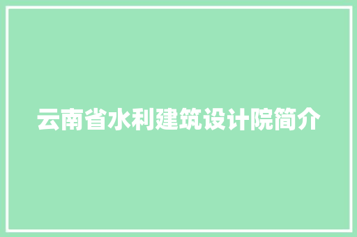 云南省水利建筑设计院简介 知识问答