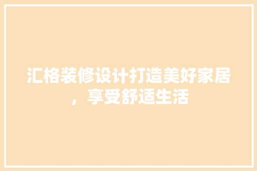 汇格装修设计打造美好家居，享受舒适生活