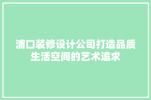 浦口装修设计公司打造品质生活空间的艺术追求