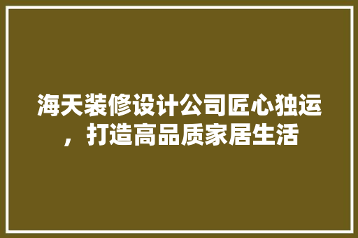 海天装修设计公司匠心独运，打造高品质家居生活