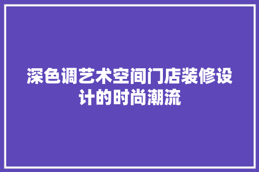 深色调艺术空间门店装修设计的时尚潮流