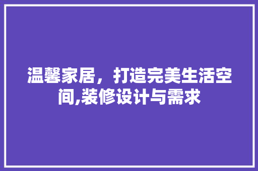 温馨家居，打造完美生活空间,装修设计与需求