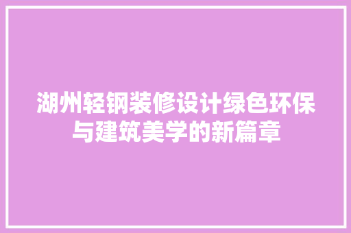 湖州轻钢装修设计绿色环保与建筑美学的新篇章