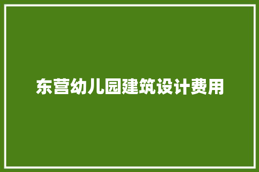 东营幼儿园建筑设计费用 建筑法规
