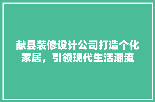 献县装修设计公司打造个化家居，引领现代生活潮流