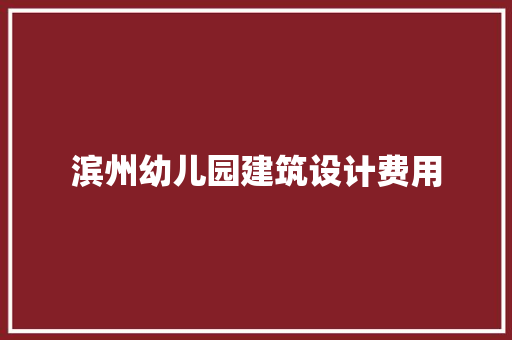 滨州幼儿园建筑设计费用