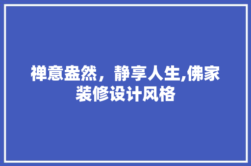 禅意盎然，静享人生,佛家装修设计风格