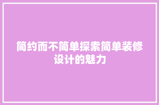 简约而不简单探索简单装修设计的魅力 工艺流程