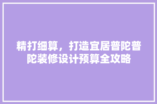 精打细算，打造宜居普陀普陀装修设计预算全攻略