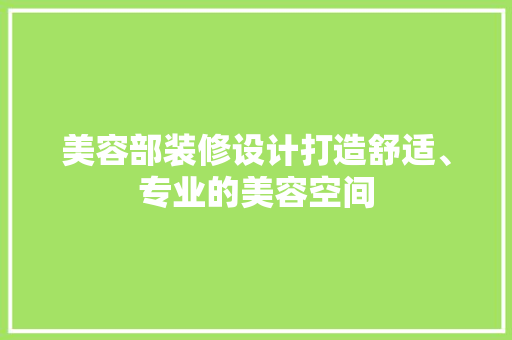 美容部装修设计打造舒适、专业的美容空间
