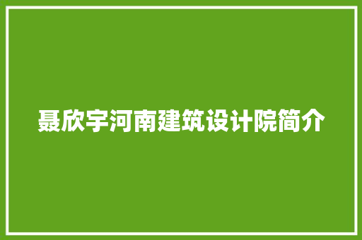聂欣宇河南建筑设计院简介 常见问题