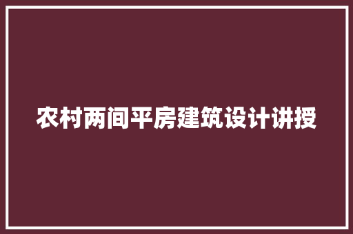 农村两间平房建筑设计讲授 施工技术