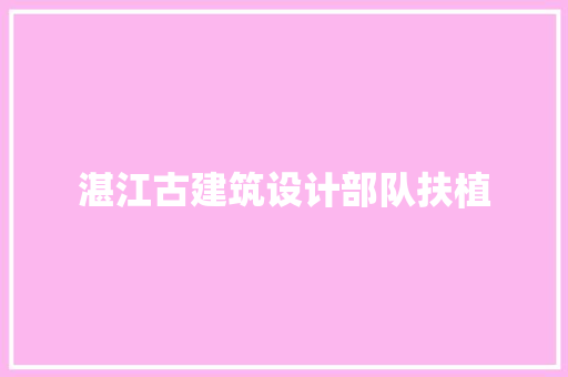 湛江古建筑设计部队扶植 施工技术