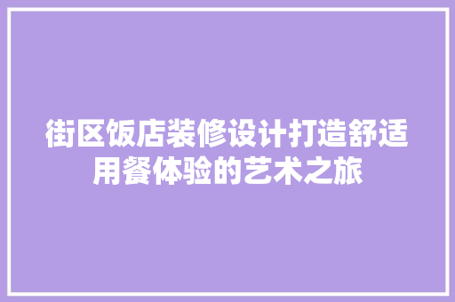 街区饭店装修设计打造舒适用餐体验的艺术之旅 施工管理
