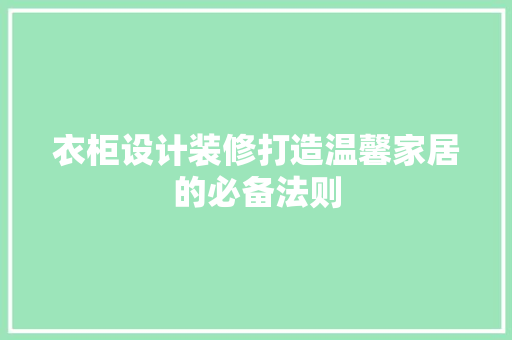 衣柜设计装修打造温馨家居的必备法则