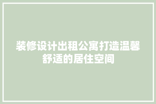 装修设计出租公寓打造温馨舒适的居住空间 施工工艺