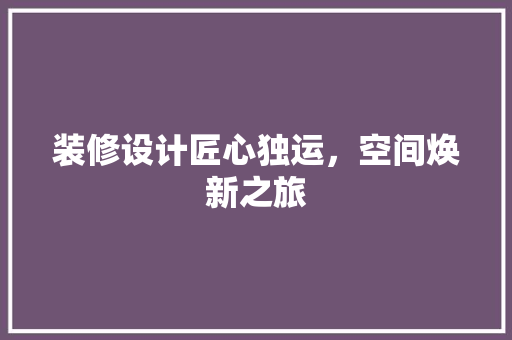 装修设计匠心独运，空间焕新之旅