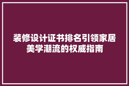 装修设计证书排名引领家居美学潮流的权威指南