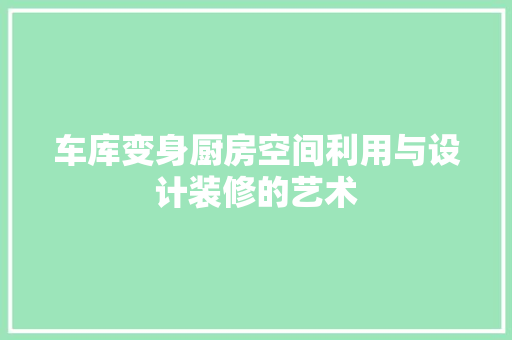 车库变身厨房空间利用与设计装修的艺术