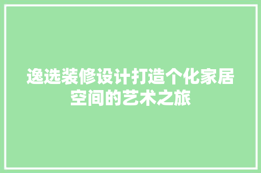 逸选装修设计打造个化家居空间的艺术之旅