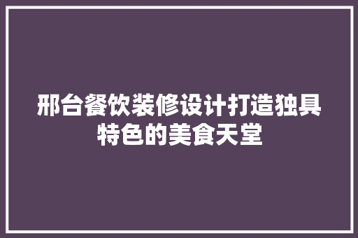 邢台餐饮装修设计打造独具特色的美食天堂 施工技术