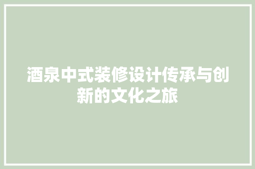 酒泉中式装修设计传承与创新的文化之旅