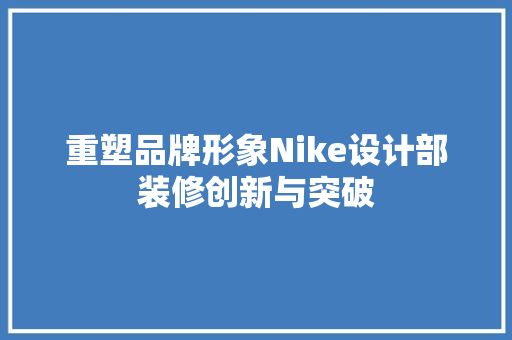 重塑品牌形象Nike设计部装修创新与突破 常用建材