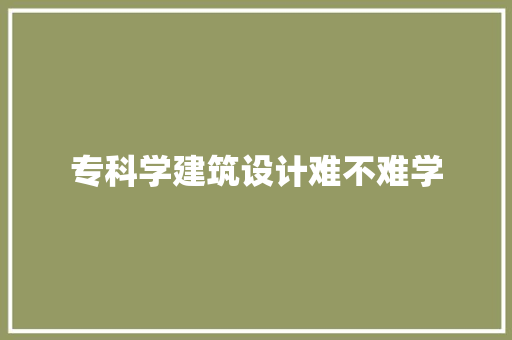 专科学建筑设计难不难学
