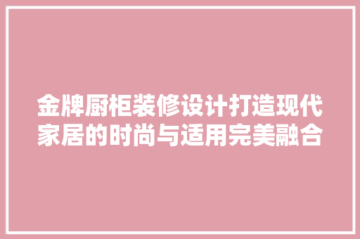 金牌厨柜装修设计打造现代家居的时尚与适用完美融合 公共建筑设计