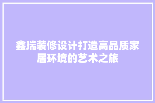 鑫瑞装修设计打造高品质家居环境的艺术之旅 常用建材