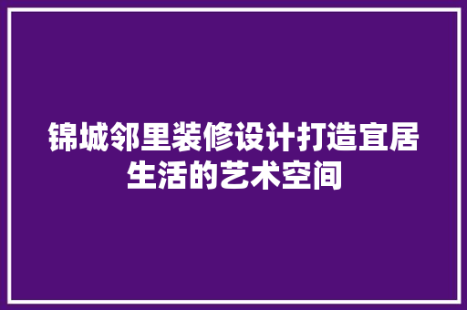 锦城邻里装修设计打造宜居生活的艺术空间