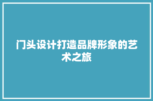 门头设计打造品牌形象的艺术之旅